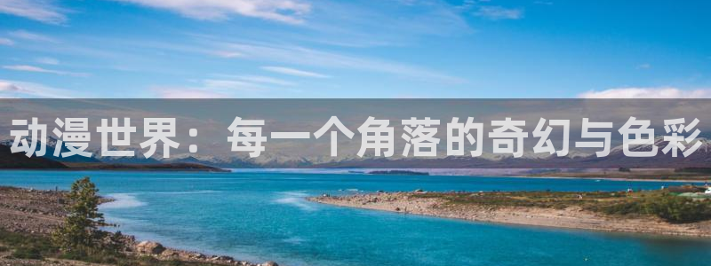 动漫剧情介绍:动漫世界:每一个角落的奇幻与色彩
