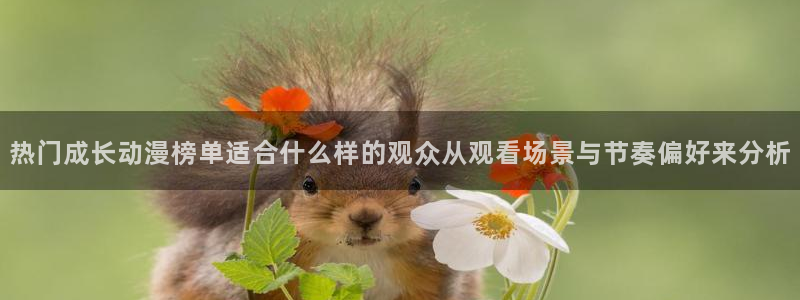 日本动漫网:热门成长动漫榜单适合什么样的观众从观看场景与节奏偏好来分析