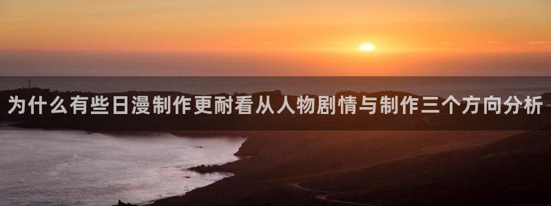 热门动漫资讯:为什么有些日漫制作更耐看从人物剧情与制作三个方向分析