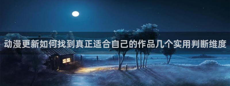 动漫网站大全:动漫更新如何找到真正适合自己的作品几个实用判断维度