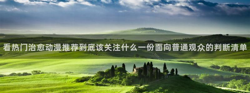 热门动漫在线观看:看热门治愈动漫推荐到底该关注什么一份面向普通观众的判断清单