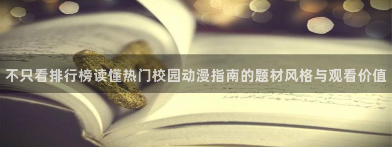 动画资讯:不只看排行榜读懂热门校园动漫指南的题材风格与观看价值