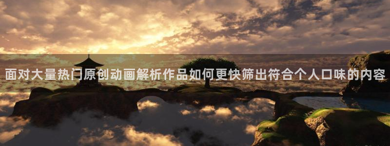 经典动漫推荐:面对大量热门原创动画解析作品如何更快筛出符合个人口味的内容
