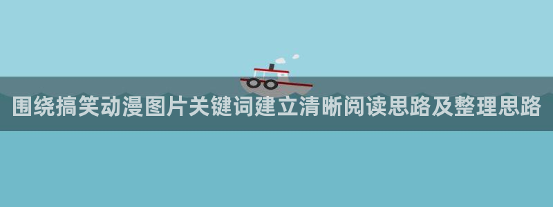治愈动漫：围绕搞笑动漫图片关键词建立清晰阅读思路及整理思路