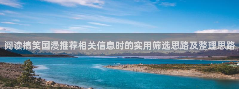 奇幻动漫推荐：阅读搞笑国漫推荐相关信息时的实用筛选思路及整理思路