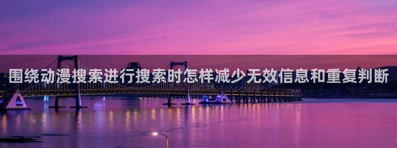 异世界动漫:围绕动漫搜索进行搜索时怎样减少无效信息和重复判断