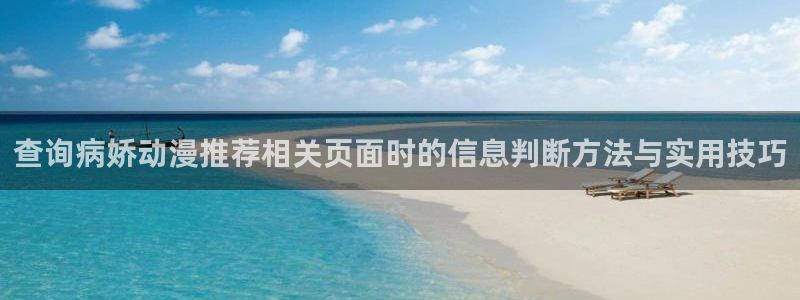 动漫新作推荐:查询病娇动漫推荐相关页面时的信息判断方法与实用技巧