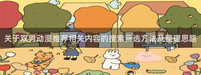 搞笑动漫推荐：关于双男动漫推荐相关内容的搜索筛选方法及整理思路