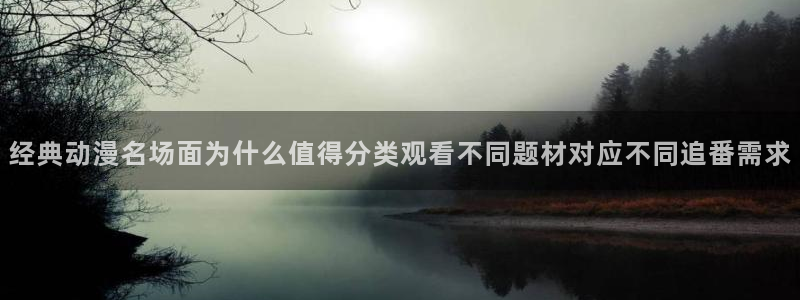 动漫作品搜索:经典动漫名场面为什么值得分类观看不同题材对应不同追番需求
