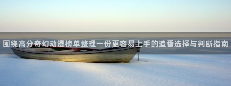 动漫内容导航：围绕高分奇幻动漫榜单整理一份更容易上手的追番选择与判断指南
