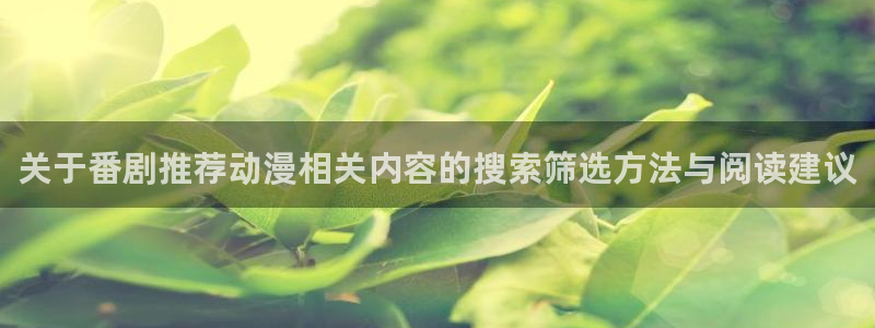 热门连载动漫:关于番剧推荐动漫相关内容的搜索筛选方法与阅读建议