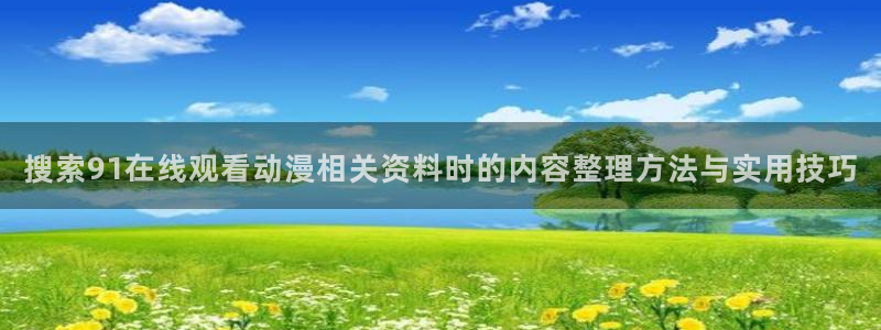 每日新番:搜索91在线观看动漫相关资料时的内容整理方法与实用技巧