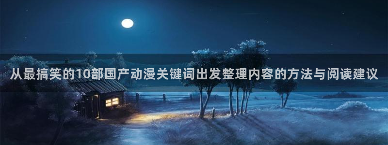 动漫网站入口:从最搞笑的10部国产动漫关键词出发整理内容的方法与阅读建议