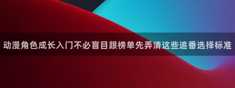 战斗动漫:动漫角色成长入门不必盲目跟榜单先弄清这些追番选择标准