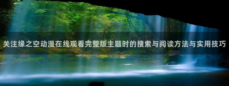 冒险动漫推荐:关注缘之空动漫在线观看完整版主题时的搜索与阅读方法与实用技巧