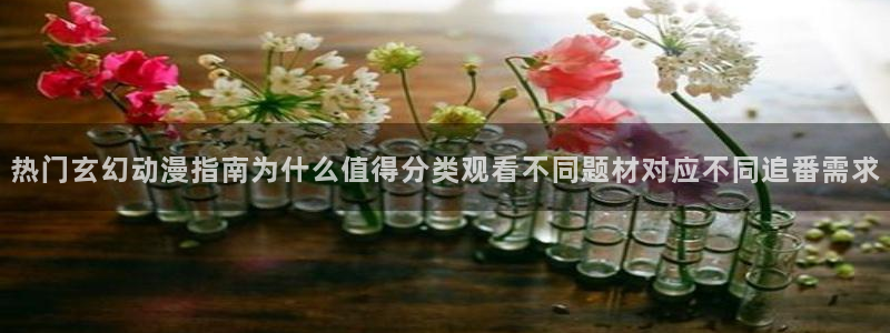 每日新番:热门玄幻动漫指南为什么值得分类观看不同题材对应不同追番需求