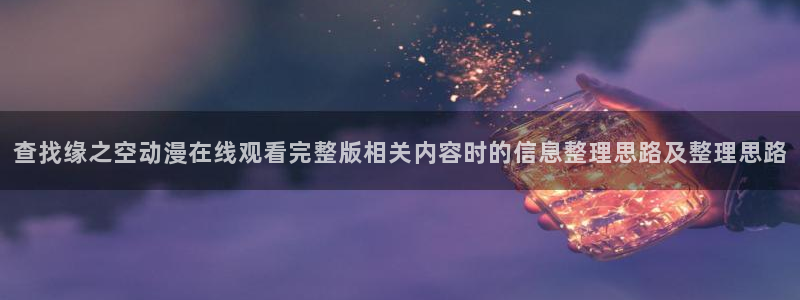 魔法动漫推荐:查找缘之空动漫在线观看完整版相关内容时的信息整理思路及整理思路