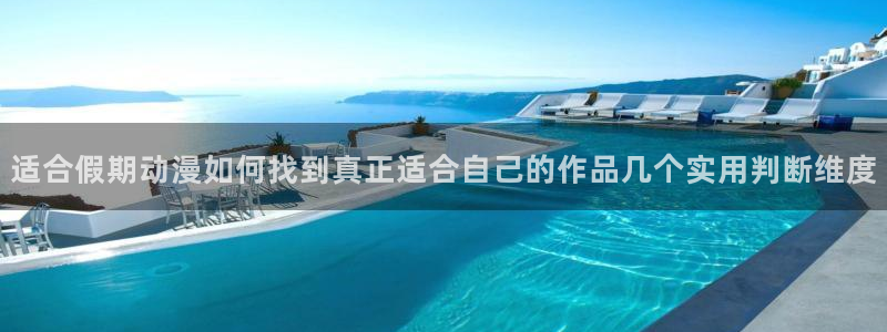 动漫大全网：适合假期动漫如何找到真正适合自己的作品几个实用判断维度
