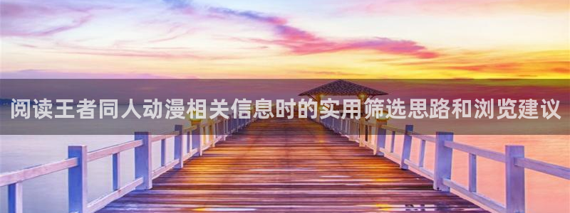 搜索动漫：阅读王者同人动漫相关信息时的实用筛选思路和浏览建议