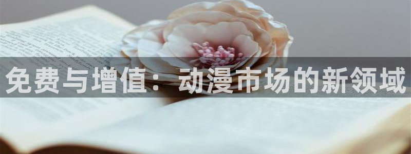 最新动漫资讯：免费与增值：动漫市场的新领域