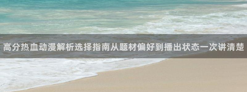 动漫剧情:高分热血动漫解析选择指南从题材偏好到播出状态一次讲清楚